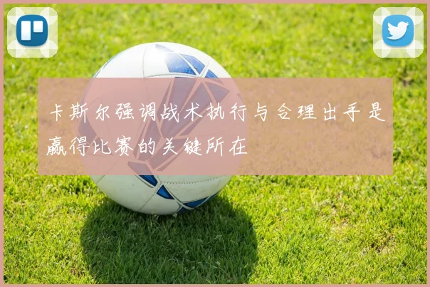 卡斯尔强调战术执行与合理出手是赢得比赛的关键所在
