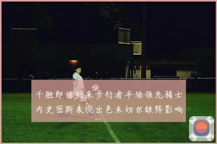 千胜即将到来步行者半场领先骑士内史密斯表现出色米切尔缺阵影响比赛走势